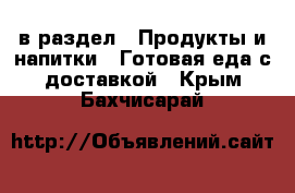  в раздел : Продукты и напитки » Готовая еда с доставкой . Крым,Бахчисарай